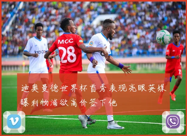 迪奥曼德世界杯首秀表现亮眼英媒曝利物浦欲高价签下他