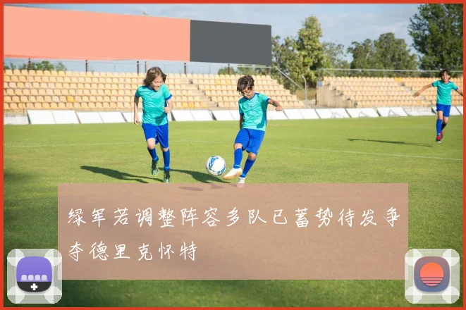 绿军若调整阵容多队已蓄势待发争夺德里克怀特