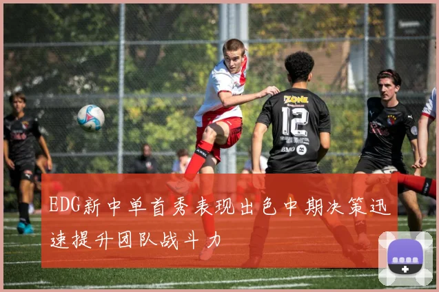 EDG新中单首秀表现出色中期决策迅速提升团队战斗力