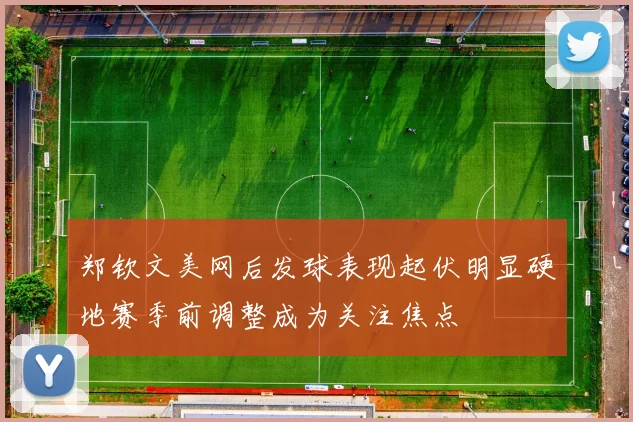 郑钦文美网后发球表现起伏明显硬地赛季前调整成为关注焦点