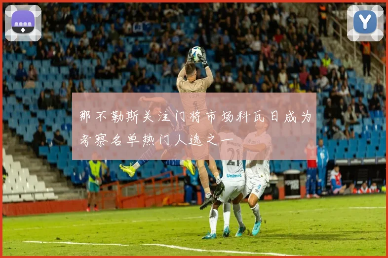 那不勒斯关注门将市场科瓦日成为考察名单热门人选之一