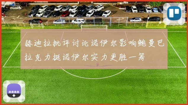 赫迪拉批评讨论诺伊尔影响鲍曼巴拉克力挺诺伊尔实力更胜一筹