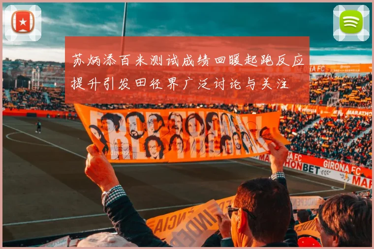 苏炳添百米测试成绩回暖起跑反应提升引发田径界广泛讨论与关注
