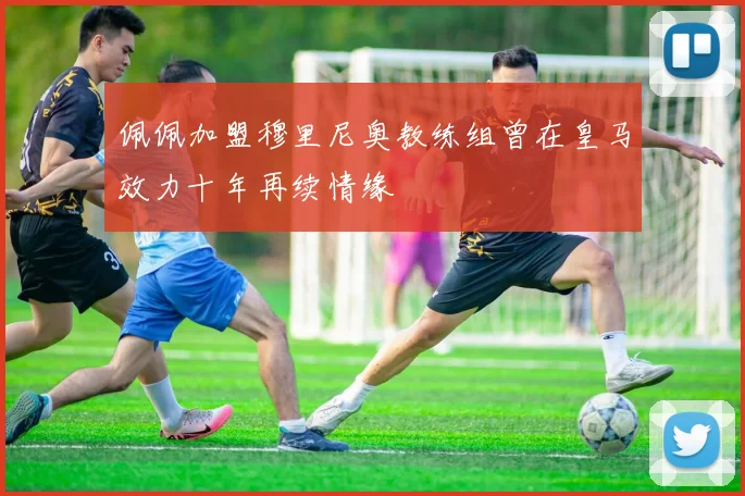 佩佩加盟穆里尼奥教练组曾在皇马效力十年再续情缘