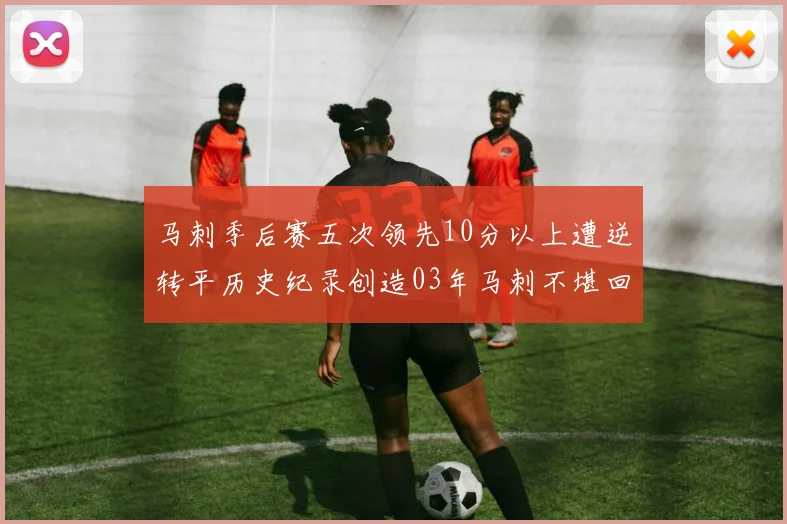 马刺季后赛五次领先10分以上遭逆转平历史纪录创造03年马刺不堪回首的尴尬