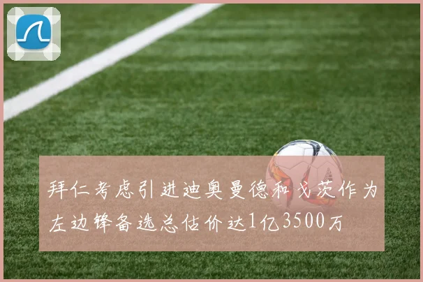 拜仁考虑引进迪奥曼德和戈茨作为左边锋备选总估价达1亿3500万